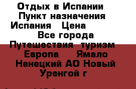 Отдых в Испании. › Пункт назначения ­ Испания › Цена ­ 9 000 - Все города Путешествия, туризм » Европа   . Ямало-Ненецкий АО,Новый Уренгой г.